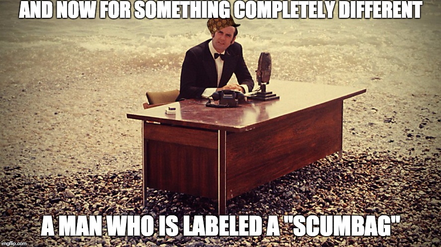 John Cleese introduces Scumbags | AND NOW FOR SOMETHING COMPLETELY DIFFERENT; A MAN WHO IS LABELED A "SCUMBAG" | image tagged in and now for something completely different,scumbag | made w/ Imgflip meme maker