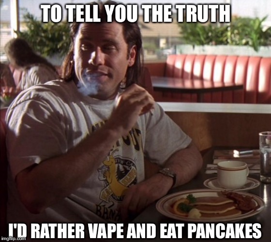 Vincent Rather Vapes | TO TELL YOU THE TRUTH; I'D RATHER VAPE AND EAT PANCAKES | image tagged in vape,smoke,pulp fiction,vincent,smokers | made w/ Imgflip meme maker