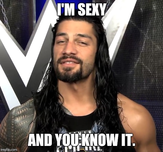 I'M SEXY; AND YOU KNOW IT. | image tagged in roman reigns | made w/ Imgflip meme maker