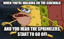 Unexpected sprinkler attacks | WHEN YOU'RE WALKING ON THE SIDEWALK; AND YOU HEAR THE SPRINKLERS START TO GO OFF | image tagged in caveman spongebob | made w/ Imgflip meme maker