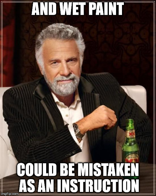The Most Interesting Man In The World Meme | AND WET PAINT COULD BE MISTAKEN AS AN INSTRUCTION | image tagged in memes,the most interesting man in the world | made w/ Imgflip meme maker