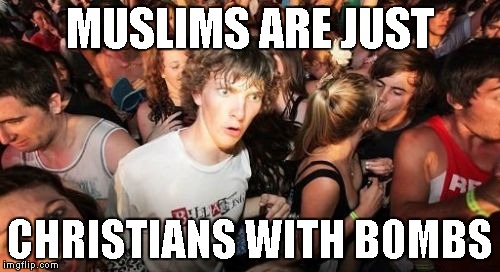 The Truth You Deserve. | MUSLIMS ARE JUST; CHRISTIANS WITH BOMBS | image tagged in memes,sudden clarity clarence,muslims,ramadan | made w/ Imgflip meme maker