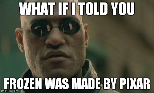 Matrix Morpheus Meme | WHAT IF I TOLD YOU; FROZEN WAS MADE BY PIXAR | image tagged in memes,matrix morpheus | made w/ Imgflip meme maker
