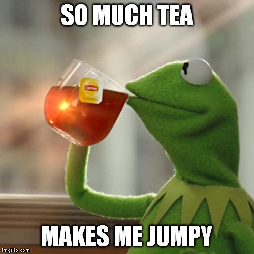 now with frog legs | SO MUCH TEA; MAKES ME JUMPY | image tagged in memes,but thats none of my business,kermit the frog | made w/ Imgflip meme maker