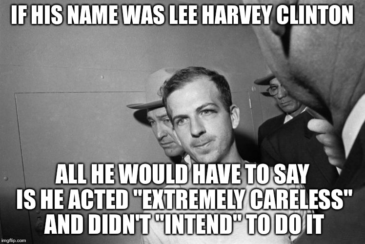 oswald jfk assassination false flag patsy | IF HIS NAME WAS LEE HARVEY CLINTON; ALL HE WOULD HAVE TO SAY IS HE ACTED "EXTREMELY CARELESS" AND DIDN'T "INTEND" TO DO IT | image tagged in oswald jfk assassination false flag patsy | made w/ Imgflip meme maker
