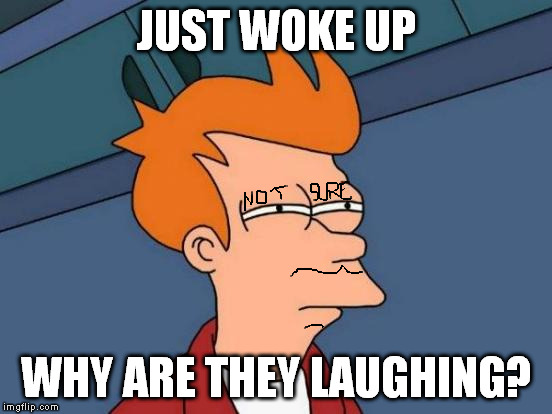 it happened in the future |  JUST WOKE UP; WHY ARE THEY LAUGHING? | image tagged in memes,futurama fry | made w/ Imgflip meme maker