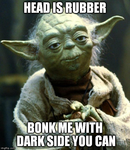 lightness of force | HEAD IS RUBBER; BONK ME WITH DARK SIDE YOU CAN | image tagged in memes,star wars yoda | made w/ Imgflip meme maker