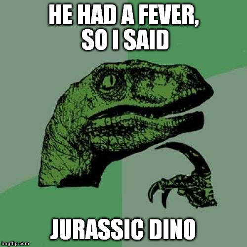 wild conclusion |  HE HAD A FEVER, SO I SAID; JURASSIC DINO | image tagged in memes,philosoraptor | made w/ Imgflip meme maker