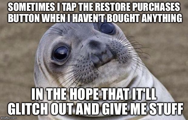 Awkward Moment Sealion | SOMETIMES I TAP THE RESTORE PURCHASES BUTTON WHEN I HAVEN'T BOUGHT ANYTHING; IN THE HOPE THAT IT'LL GLITCH OUT AND GIVE ME STUFF | image tagged in memes,awkward moment sealion | made w/ Imgflip meme maker