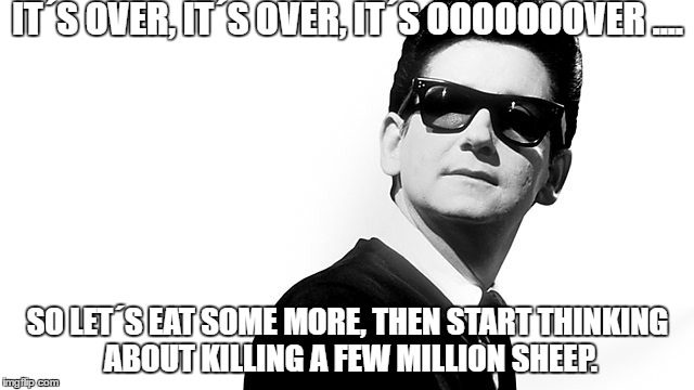 Roy Orbison Ramadan is Over | IT´S OVER, IT´S OVER, IT´S OOOOOOOVER .... SO LET´S EAT SOME MORE, THEN START THINKING ABOUT KILLING A FEW MILLION SHEEP. | image tagged in memes,meme,ramadan,eid,fasting | made w/ Imgflip meme maker