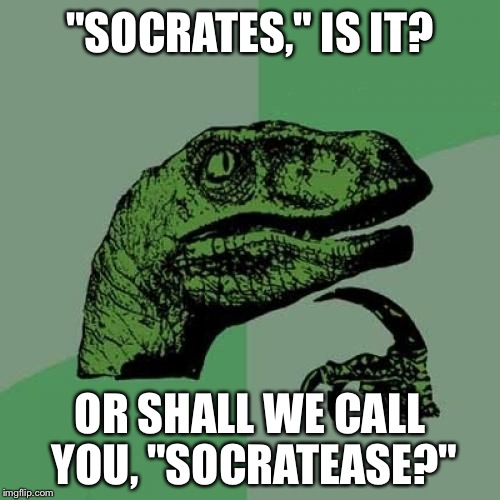 We are waiting, Socrates... | "SOCRATES," IS IT? OR SHALL WE CALL YOU, "SOCRATEASE?" | image tagged in memes,philosoraptor | made w/ Imgflip meme maker