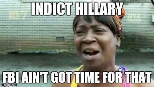 Ain't Nobody Got Time For That | INDICT HILLARY; FBI AIN'T GOT TIME FOR THAT | image tagged in memes,aint nobody got time for that | made w/ Imgflip meme maker
