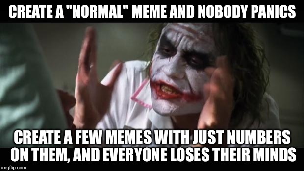 Socrates, and those "number memes"... | CREATE A "NORMAL" MEME AND NOBODY PANICS; CREATE A FEW MEMES WITH JUST NUMBERS ON THEM, AND EVERYONE LOSES THEIR MINDS | image tagged in memes,and everybody loses their minds | made w/ Imgflip meme maker