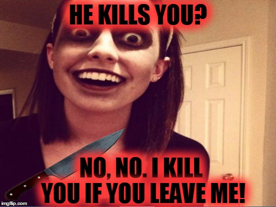 HE KILLS YOU? NO, NO. I KILL YOU IF YOU LEAVE ME! | made w/ Imgflip meme maker
