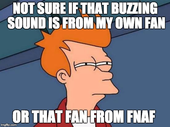 Futurama Fry | NOT SURE IF THAT BUZZING SOUND IS FROM MY OWN FAN; OR THAT FAN FROM FNAF | image tagged in memes,futurama fry | made w/ Imgflip meme maker