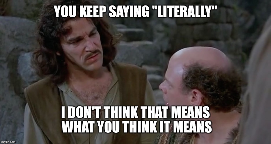 Inigo confused | YOU KEEP SAYING "LITERALLY"; I DON'T THINK THAT MEANS WHAT YOU THINK IT MEANS | image tagged in inigo confused | made w/ Imgflip meme maker