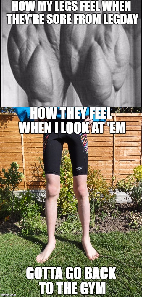 Anyone can relate? | HOW MY LEGS FEEL WHEN THEY'RE SORE FROM LEGDAY; HOW THEY FEEL WHEN I LOOK AT 'EM; GOTTA GO BACK TO THE GYM | image tagged in gym,expectation vs reality | made w/ Imgflip meme maker