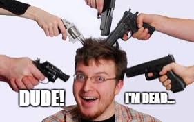 Dude, I'm fuckin' dead... | I'M DEAD... DUDE! | image tagged in i'm dead,memes | made w/ Imgflip meme maker