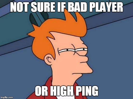 Futurama Fry | NOT SURE IF BAD PLAYER; OR HIGH PING | image tagged in memes,futurama fry | made w/ Imgflip meme maker