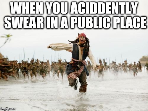 Jack Sparrow Being Chased Meme | WHEN YOU ACIDDENTLY SWEAR IN A PUBLIC PLACE | image tagged in memes,jack sparrow being chased | made w/ Imgflip meme maker