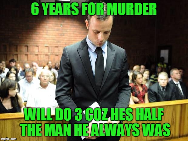 6 YEARS FOR MURDER; WILL DO 3 COZ HES HALF THE MAN HE ALWAYS WAS | image tagged in sadoscar | made w/ Imgflip meme maker