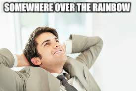 SOMEWHERE OVER THE RAINBOW | made w/ Imgflip meme maker
