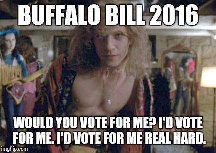 Buffalo Bill | BUFFALO BILL 2016; WOULD YOU VOTE FOR ME? I'D VOTE FOR ME. I'D VOTE FOR ME REAL HARD. | image tagged in buffalo bill | made w/ Imgflip meme maker