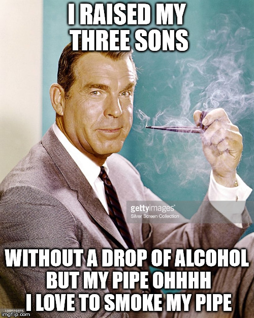 fred  | I RAISED MY THREE SONS; WITHOUT A DROP OF ALCOHOL BUT MY PIPE OHHHH I LOVE TO SMOKE MY PIPE | image tagged in celebs | made w/ Imgflip meme maker