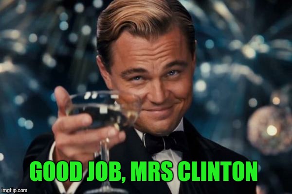 Leonardo Dicaprio Cheers Meme | GOOD JOB, MRS CLINTON | image tagged in memes,leonardo dicaprio cheers | made w/ Imgflip meme maker