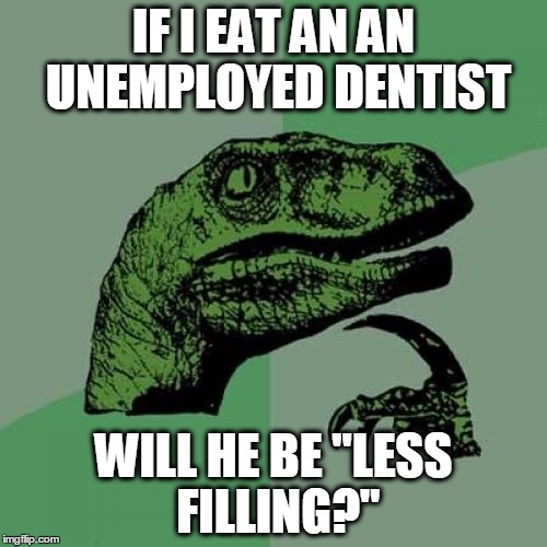 Philosoraptor Meme | IF I EAT AN AN UNEMPLOYED DENTIST; WILL HE BE "LESS FILLING?" | image tagged in memes,philosoraptor | made w/ Imgflip meme maker