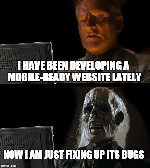 I'll Just Wait Here | I HAVE BEEN DEVELOPING A MOBILE-READY WEBSITE LATELY; NOW I AM JUST FIXING UP ITS BUGS | image tagged in memes,ill just wait here | made w/ Imgflip meme maker