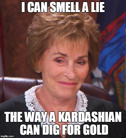 Judge Judy's Sneer | I CAN SMELL A LIE; THE WAY A KARDASHIAN CAN DIG FOR GOLD | image tagged in judge judy,kardashian,gold digger,kanye | made w/ Imgflip meme maker