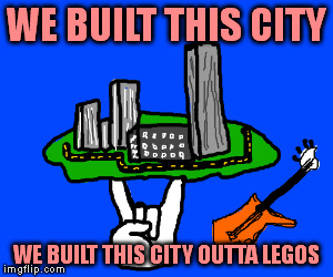WE BUILT THIS CITY WE BUILT THIS CITY OUTTA LEGOS | made w/ Imgflip meme maker