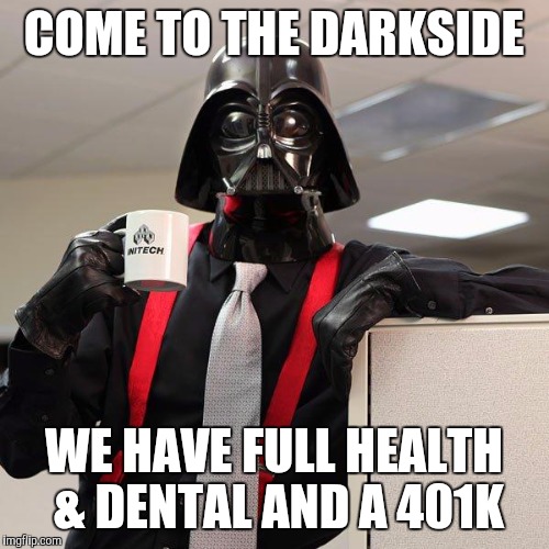 Darth Vader Office Space | COME TO THE DARKSIDE; WE HAVE FULL HEALTH & DENTAL AND A 401K | image tagged in darth vader office space,memes,darth vader,star wars | made w/ Imgflip meme maker