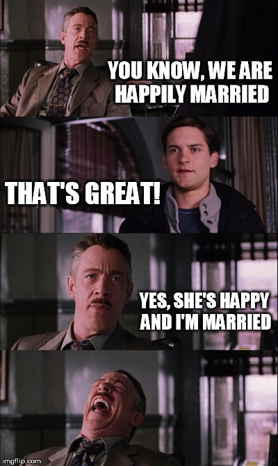 Marriage is great! | YOU KNOW, WE ARE HAPPILY MARRIED; THAT'S GREAT! YES, SHE'S HAPPY AND I'M MARRIED | image tagged in memes,spiderman laugh,marriage,joke | made w/ Imgflip meme maker