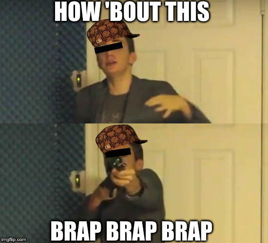 image tagged in how,bout,this,brap,brap brap brap | made w/ Imgflip meme maker