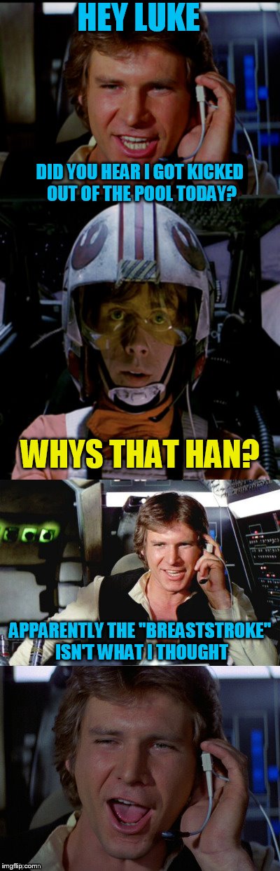 Bad Pun Han Solo | HEY LUKE; DID YOU HEAR I GOT KICKED OUT OF THE POOL TODAY? WHYS THAT HAN? APPARENTLY THE ''BREASTSTROKE'' ISN'T WHAT I THOUGHT | image tagged in bad pun han solo,star wars,funny memes,han solo,luke skywalker,jokes | made w/ Imgflip meme maker
