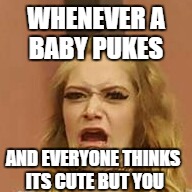 that Face tho | WHENEVER A BABY PUKES; AND EVERYONE THINKS ITS CUTE BUT YOU | image tagged in that face tho | made w/ Imgflip meme maker