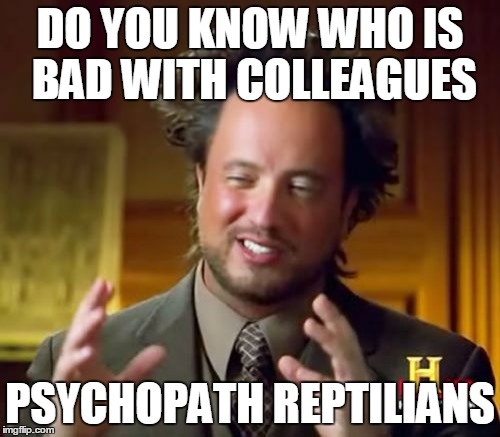 Psychopath reptilians colleagues | DO YOU KNOW WHO IS BAD WITH COLLEAGUES; PSYCHOPATH REPTILIANS | image tagged in memes,ancient aliens,reptilian,colleagues,psychopath | made w/ Imgflip meme maker