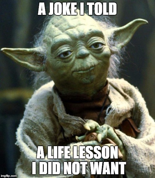 Telling a joke to your mom. | A JOKE I TOLD; A LIFE LESSON I DID NOT WANT | image tagged in memes,star wars yoda,template quest | made w/ Imgflip meme maker