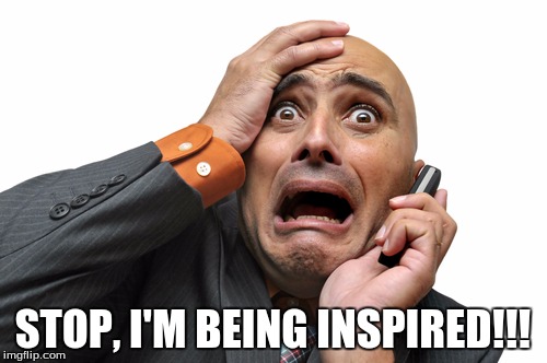 STOP, I'M BEING INSPIRED!!! | made w/ Imgflip meme maker