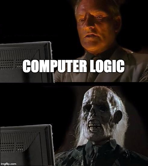 I'll Just Wait Here | COMPUTER LOGIC | image tagged in memes,ill just wait here | made w/ Imgflip meme maker