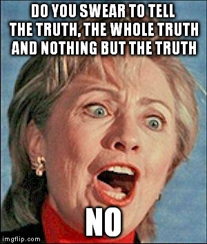 Ugly Hillary Clinton | DO YOU SWEAR TO TELL THE TRUTH, THE WHOLE TRUTH AND NOTHING BUT THE TRUTH; NO | image tagged in ugly hillary clinton | made w/ Imgflip meme maker