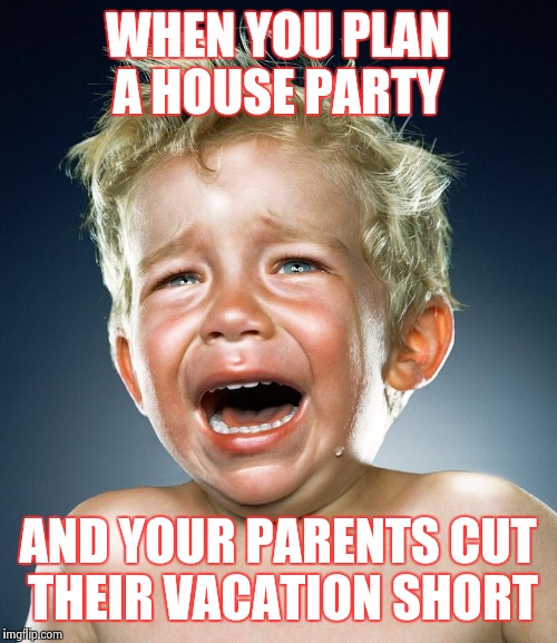 Trump Tantrum  | WHEN YOU PLAN A HOUSE PARTY; AND YOUR PARENTS CUT THEIR VACATION SHORT | image tagged in trump tantrum | made w/ Imgflip meme maker