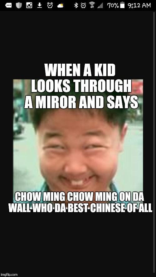 Chowming kid | WHEN A KID LOOKS THROUGH A MIROR AND SAYS; CHOW MING CHOW MING ON DA WALL WHO DA BEST CHINESE OF ALL | image tagged in funny memes | made w/ Imgflip meme maker