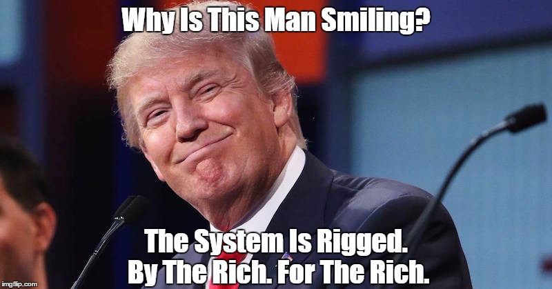 Why Is This Man Smiling? The System Is Rigged. By The Rich. For The Rich. | made w/ Imgflip meme maker