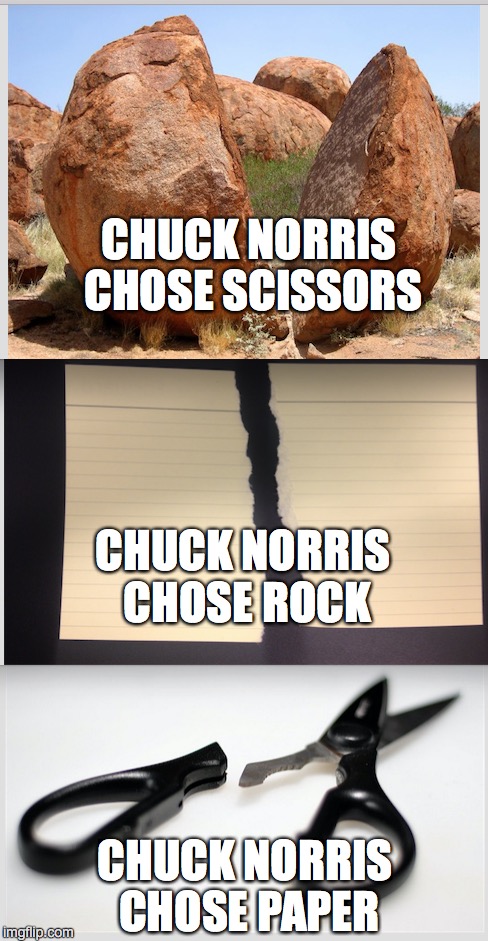 I HAVE AN IDEA.  DON'T MESS WITH CHUCK! | CHUCK NORRIS CHOSE SCISSORS; CHUCK NORRIS CHOSE ROCK; CHUCK NORRIS CHOSE PAPER | image tagged in chuck norris,chuck norris approves | made w/ Imgflip meme maker