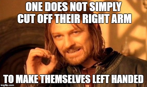 One Does Not Simply Meme | ONE DOES NOT SIMPLY CUT OFF THEIR RIGHT ARM TO MAKE THEMSELVES LEFT HANDED | image tagged in memes,one does not simply | made w/ Imgflip meme maker