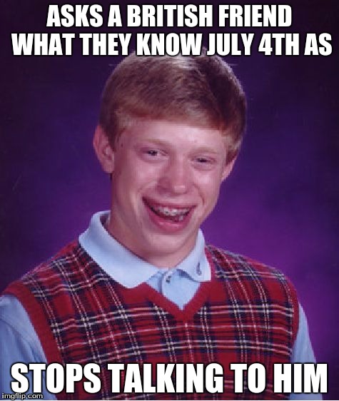 Bad Luck Brian Meme | ASKS A BRITISH FRIEND WHAT THEY KNOW JULY 4TH AS; STOPS TALKING TO HIM | image tagged in memes,bad luck brian | made w/ Imgflip meme maker