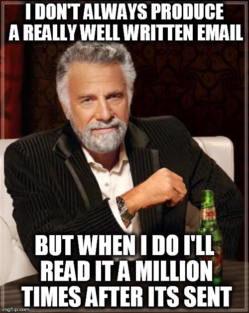 The Most Interesting Man In The World Meme | I DON'T ALWAYS PRODUCE A REALLY WELL WRITTEN EMAIL; BUT WHEN I DO I'LL READ IT A MILLION TIMES AFTER ITS SENT | image tagged in memes,the most interesting man in the world,AdviceAnimals | made w/ Imgflip meme maker